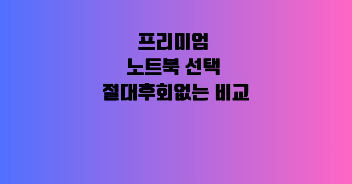 프리미엄 노트북 선택 절대후회없는 비교