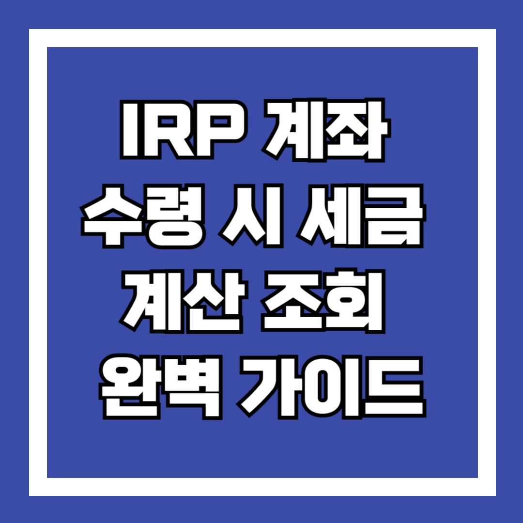 IRP 계좌 수령 시 세금 계산 조회 완벽 가이드