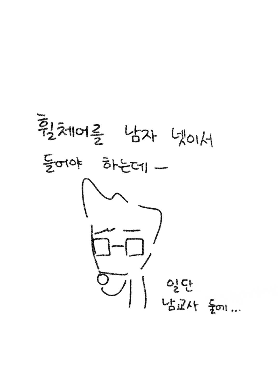 휄체어를 남자 넷이서 들어야 하는데 일단 남 교사 둘에..