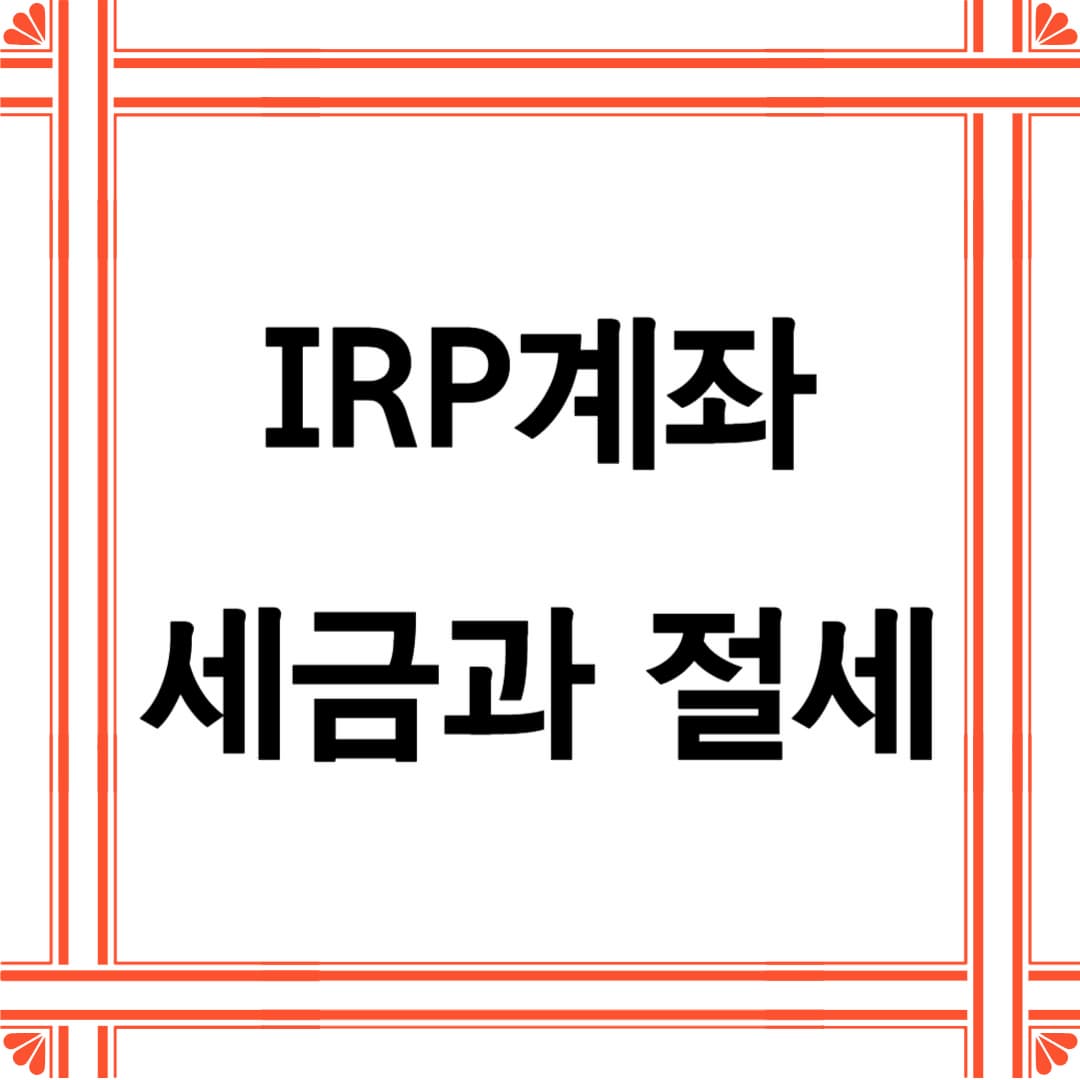 IRP 계좌에서 자금을 인출할 때 주의할 세금 규정과 절세 전략