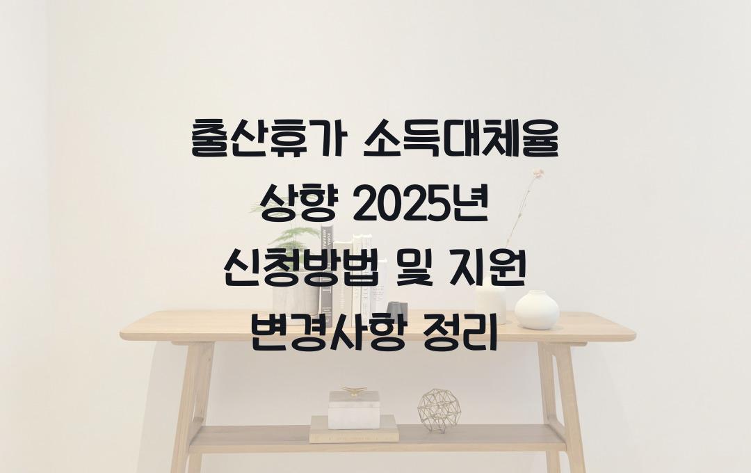 출산휴가 소득대체율 상향! 2025년 달라진 지원내용과 신청방법