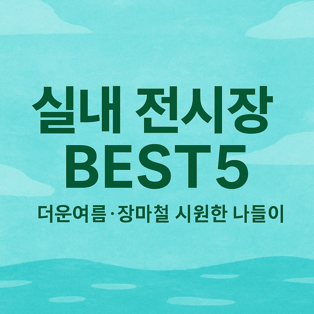 실내 전시장 BEST 5-장마철. 더운여름 시원한 나들이 코스