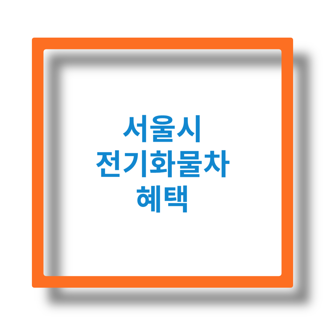 서울시 전기 화물차 보조금 혜택 알아보기