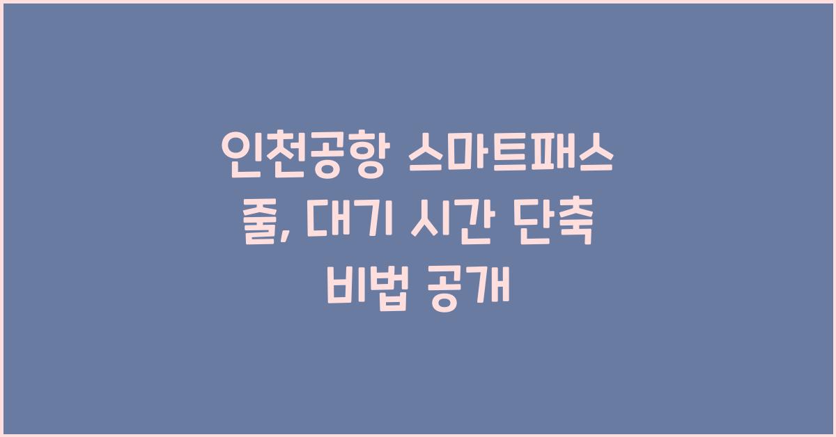 인천공항 스마트패스 줄