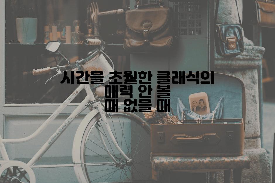 시간을 초월한 클래식의 매력 안 볼 때 없을 때