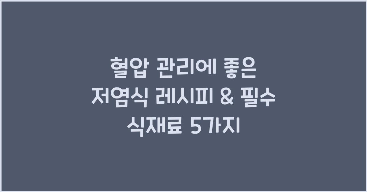 혈압 관리에 좋은 저염식 레시피 & 필수 식재료