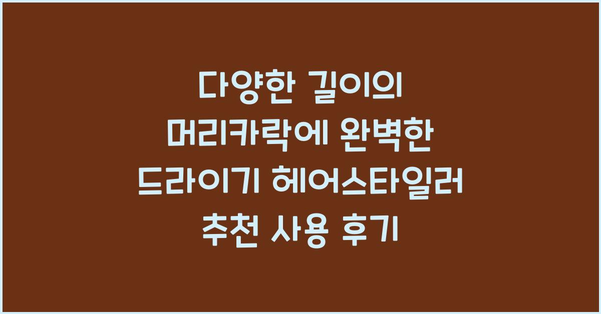 다양한 길이의 머리카락에 완벽한 드라이기 헤어스타일러 추천