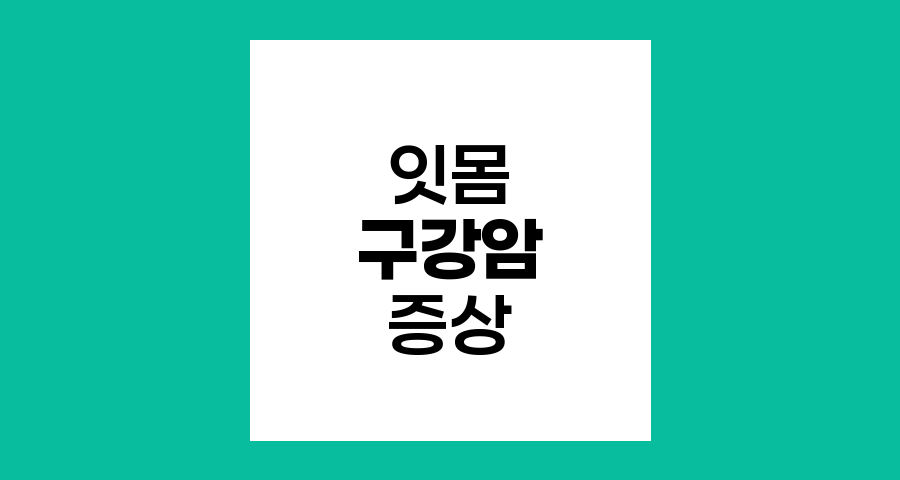 잇몸 구강암의 주요 증상과 진행 과정
