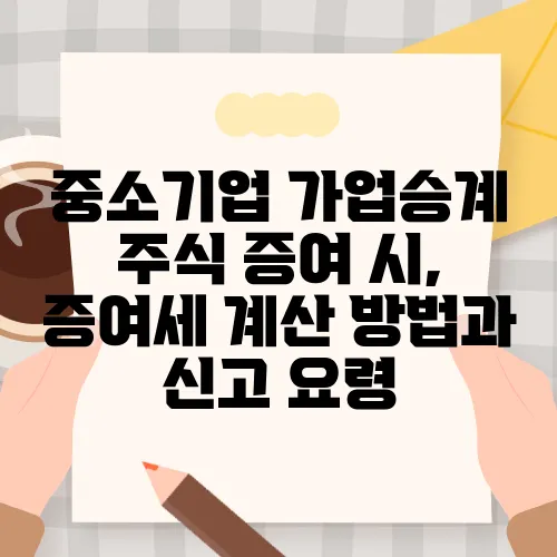 중소기업 가업승계 주식 증여 시, 증여세 계산 방법과 신고 요령