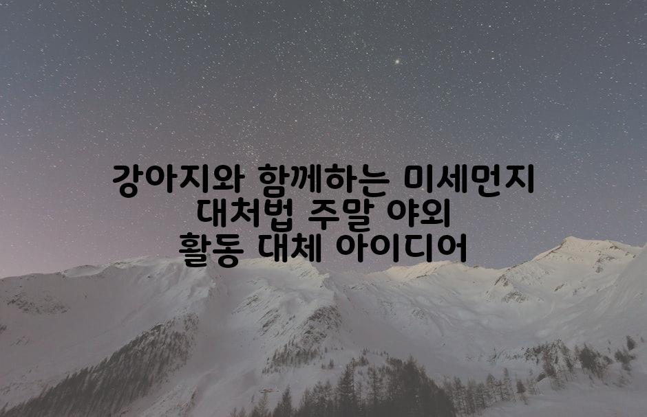 강아지와 함께하는 미세먼지 대처법 주말 야외 활동 대체 아이디어
