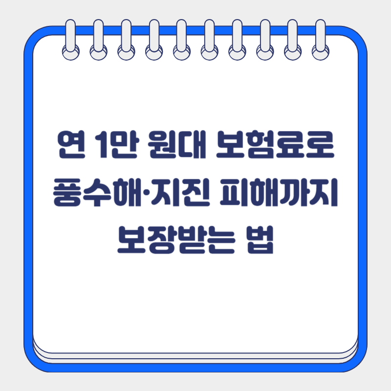 연 1만 원대 보험료로 풍수해&middot;지진 피해까지 보장받는 법