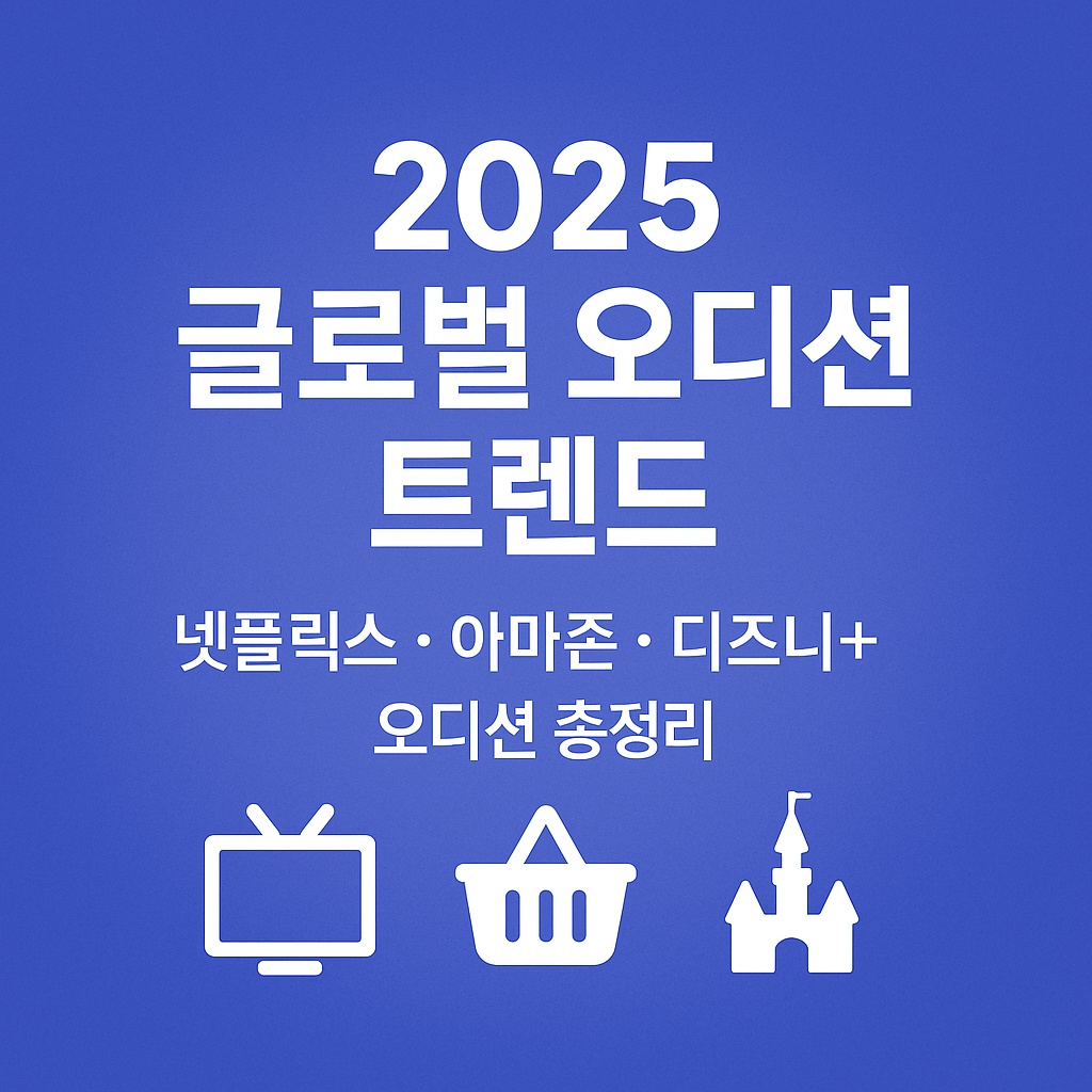 2025 글로벌 오디션 트렌드 - 넷플릭스 아마존 디즈니+ 오디션 총정리