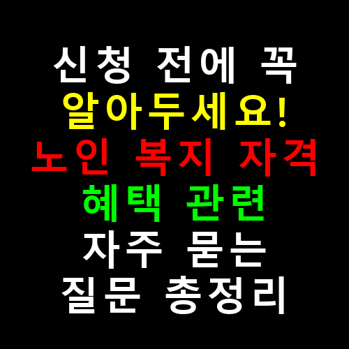 신청 전에 꼭 알아두세요! 노인 복지 자격·혜택 관련 자주 묻는 질문 총정리