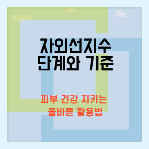 자외선지수 단계와 기준, 피부 건강 지키는 올바른 활용법