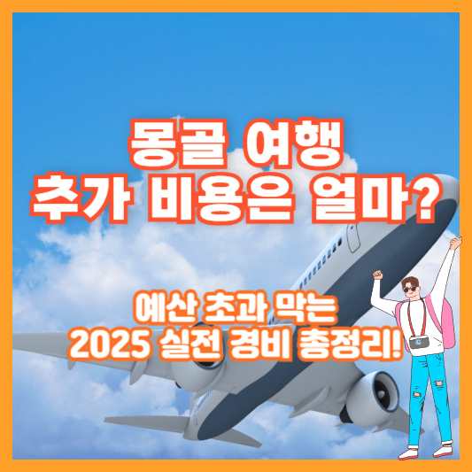 몽골 여행 추가 비용은 얼마? 예산 초과 막는 2025 실전 경비 총정리!