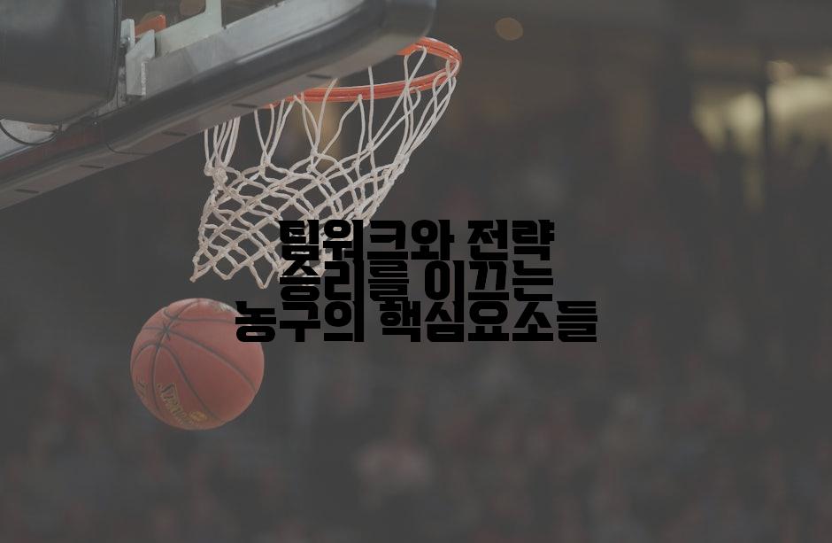팀워크와 전략 승리를 이끄는 농구의 핵심요소들
