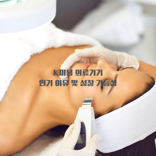 K미용 의료기기 인기 이유 및 성장 가능성