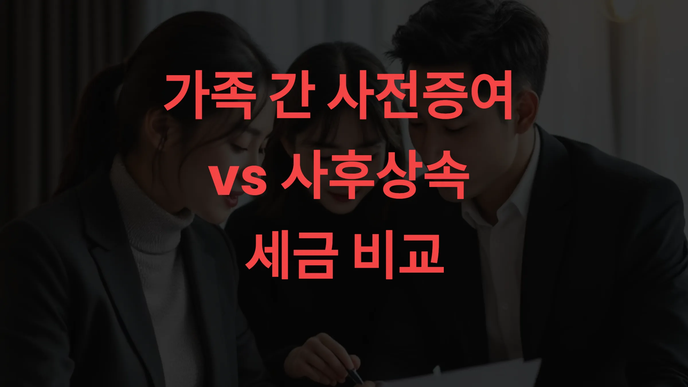 👨👩👧 가족 간 사전증여 vs 사후상속, 세금 차이 얼마나 날까 실제 비교