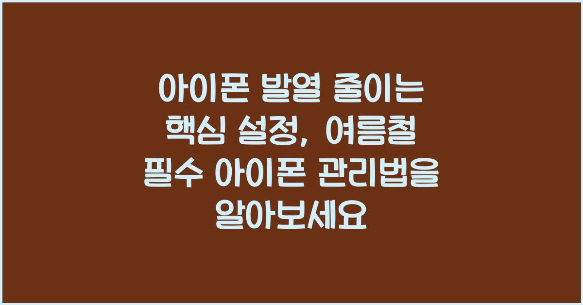 아이폰 발열 줄이는 핵심 설정, 여름철 필수 아이폰 관리법