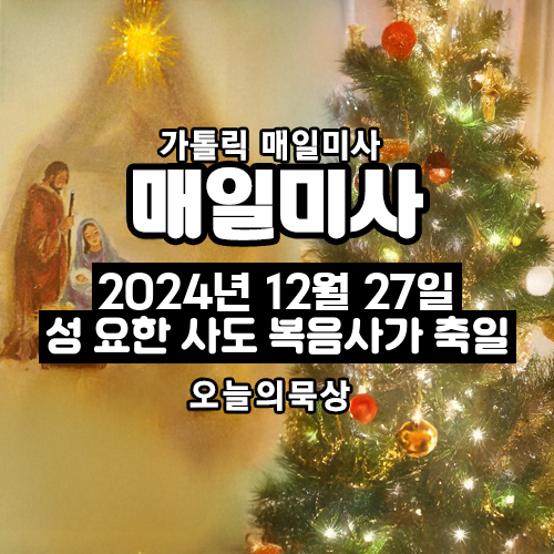 2024년 12월 27일 매일미사 성 요한 사도 복음사가 축일 오늘의 묵상