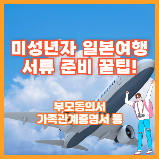 미성년자 일본여행 서류 준비 꿀팁! (부모동의서, 가족관계증명서 등)