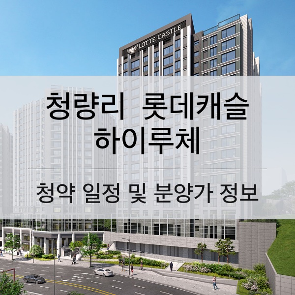 청량리 롯데캐슬 하이루체 청약 일정 및 분양가와 평수 내용 정리