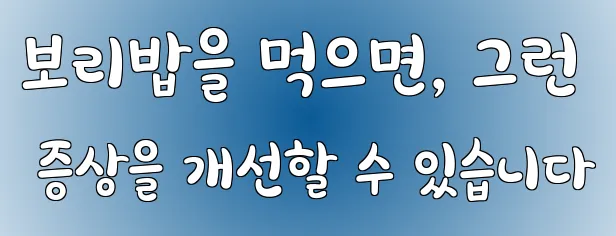 보리밥을 먹으면, 그런 증상을 개선할 수 있습니다