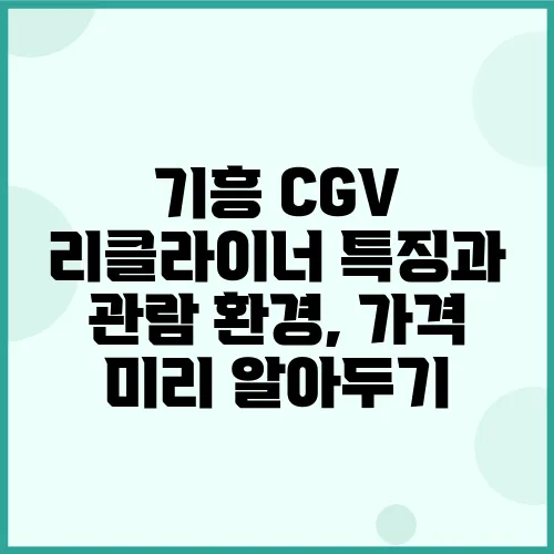 기흥 CGV 리클라이너 특징과 관람 환경, 가격 미리 알아두기