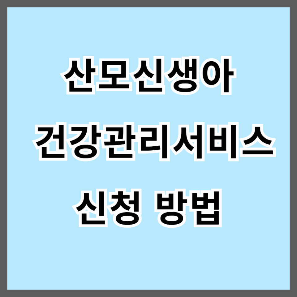 2025 산모신생아 건강관리 서비스 신청 자격부터 이용방법까지 완벽 정리!
