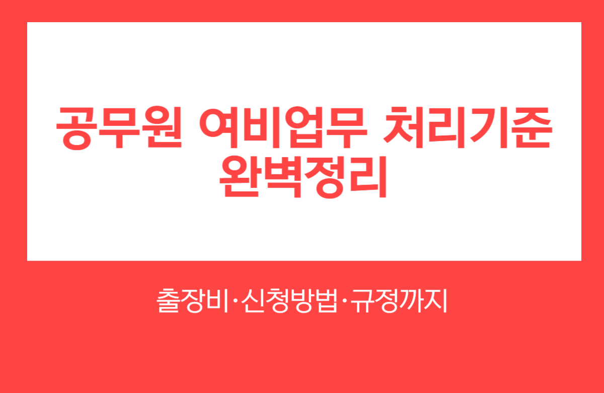 공무원 여비업무 처리기준 완벽 정리 - 출장비, 신청방법, 규정까지 공식 가이드