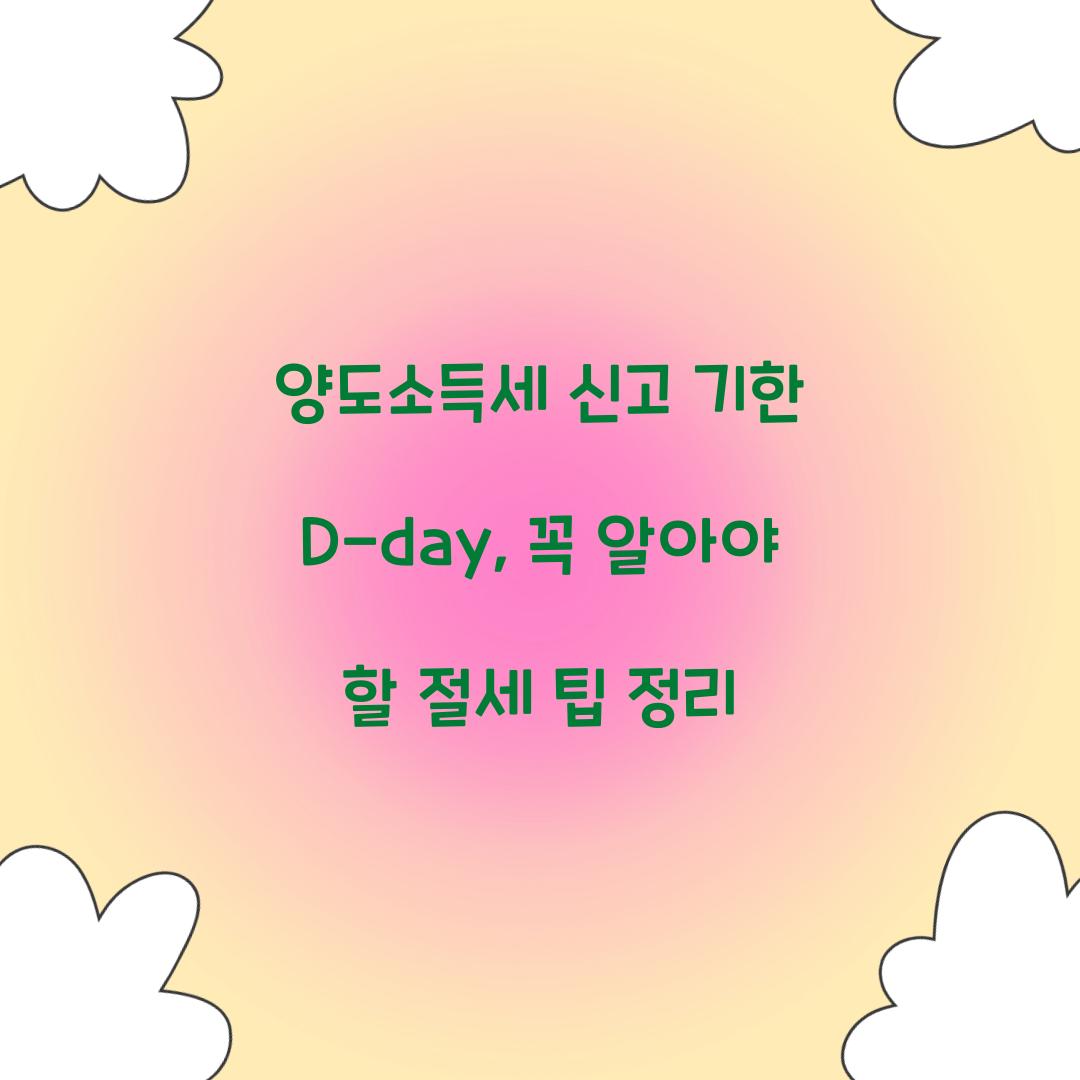 양도소득세 신고 기한 D-day: 놓치지 말아야 할 절세 포인트