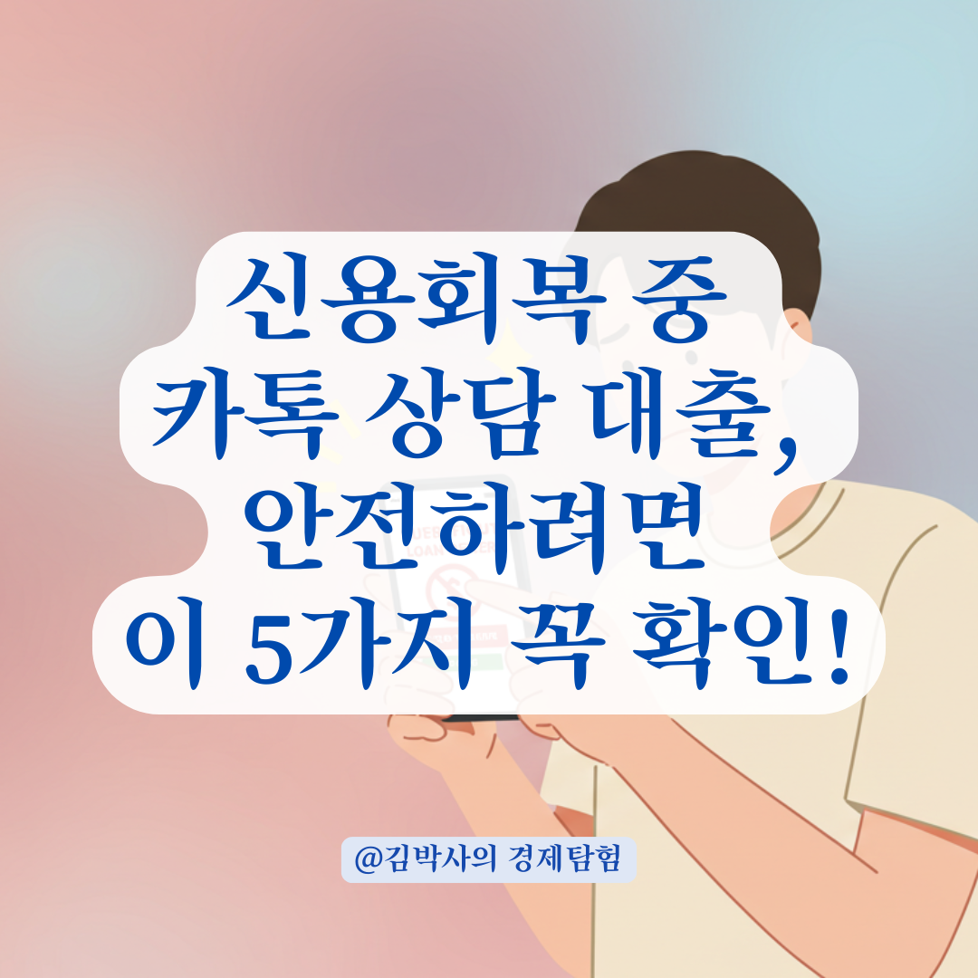 신용회복자 대출, 카톡 상담으로 진행했다면 반드시 확인할 점 정리.
