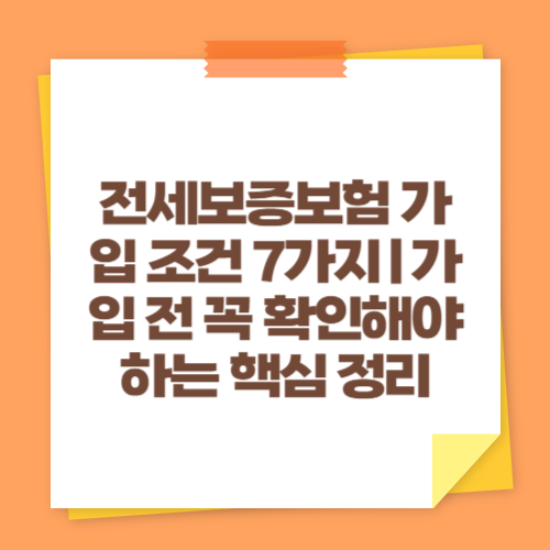 전세보증보험 가입 조건 7가지｜가입 전 꼭 확인해야 하는 핵심 정리