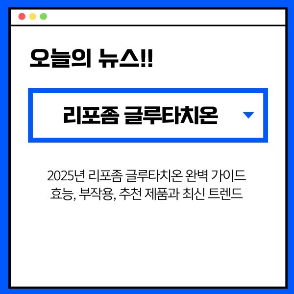 2025년 리포좀 글루타치온 완벽 가이드: 효능, 부작용, 추천 제품과 최신 트렌드
