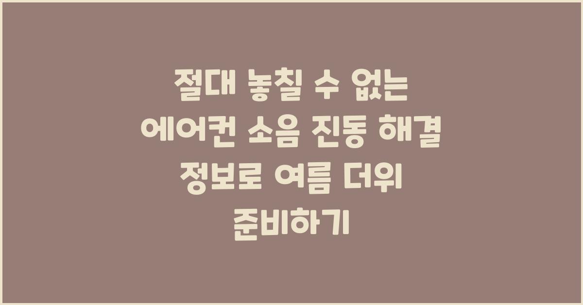 절대 놓칠 수 없는 에어컨 소음 진동 해결 정보