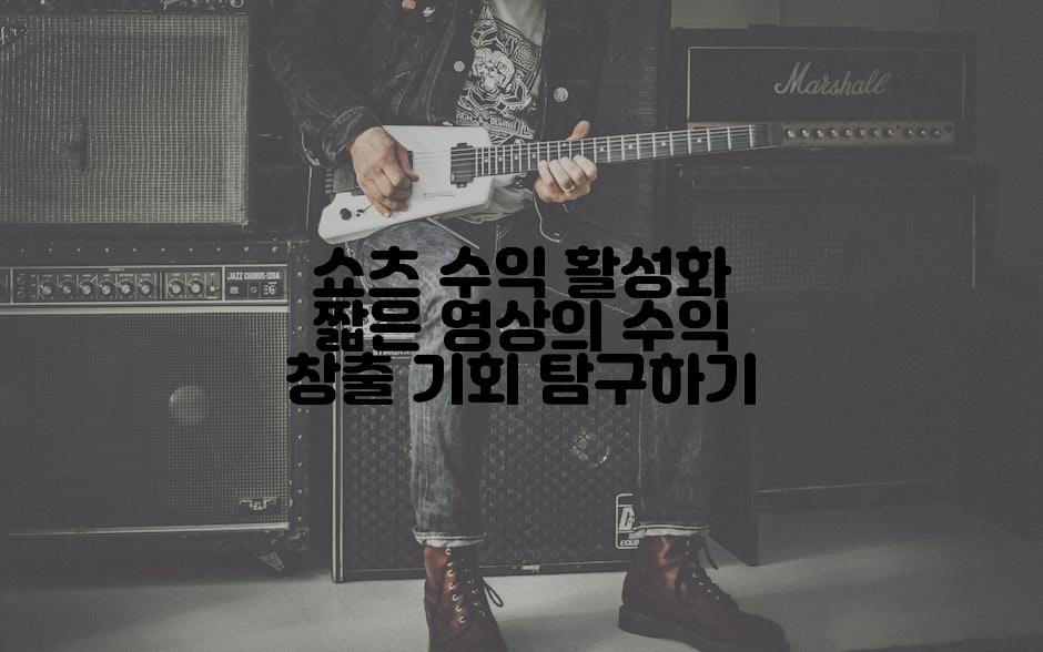 쇼츠 수익 활성화 짧은 영상의 수익 창출 기회 탐구하기