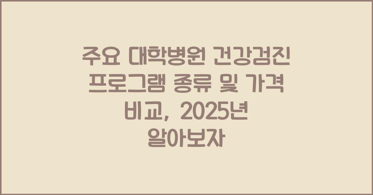 주요 대학병원 건강검진 프로그램 종류 및 가격 비교 (2025년 기준)