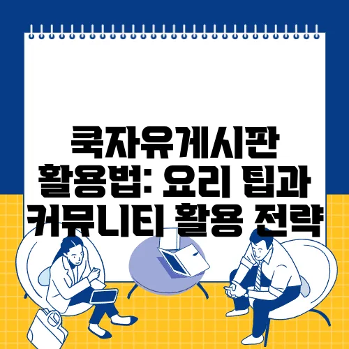 쿡자유게시판 활용법: 요리 팁과 커뮤니티 활용 전략