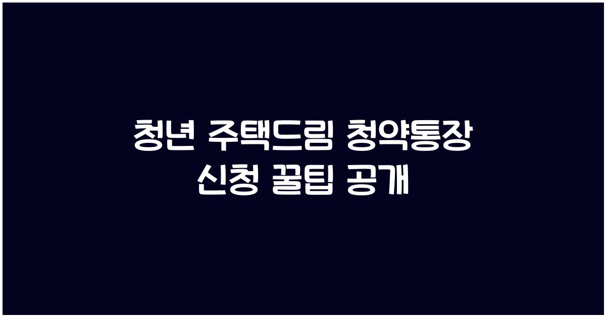 청년 주택드림 청약통장 신청