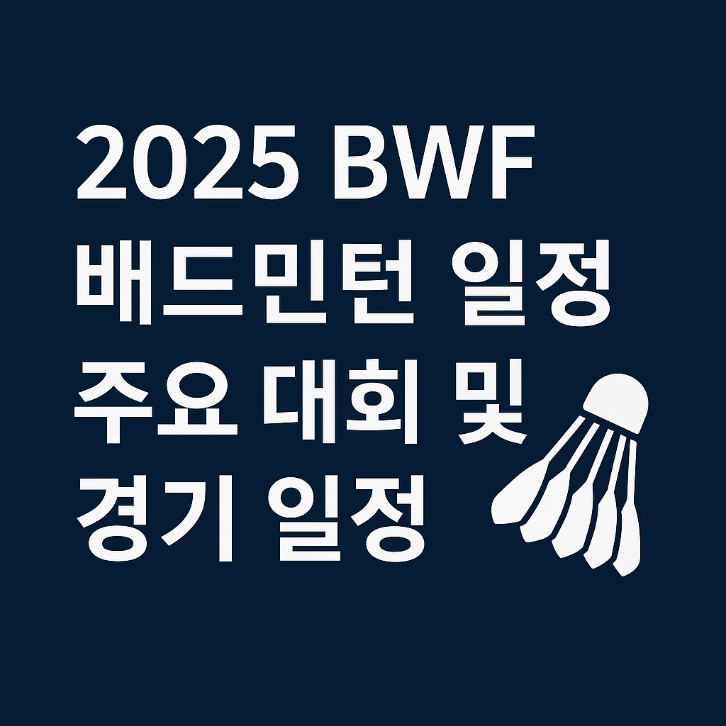 2025 BWF 배드민턴 일정 – 주요 대회 및 경기 일정