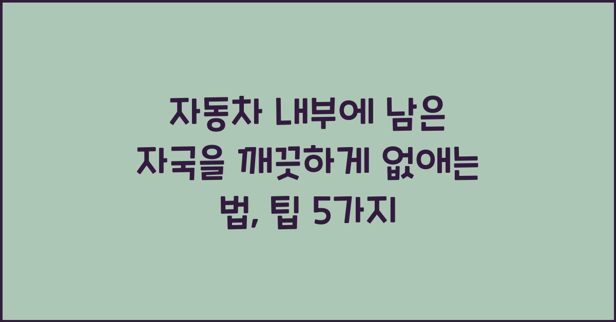자동차 내부에 남은 자국을 깨끗하게 없애는 법  