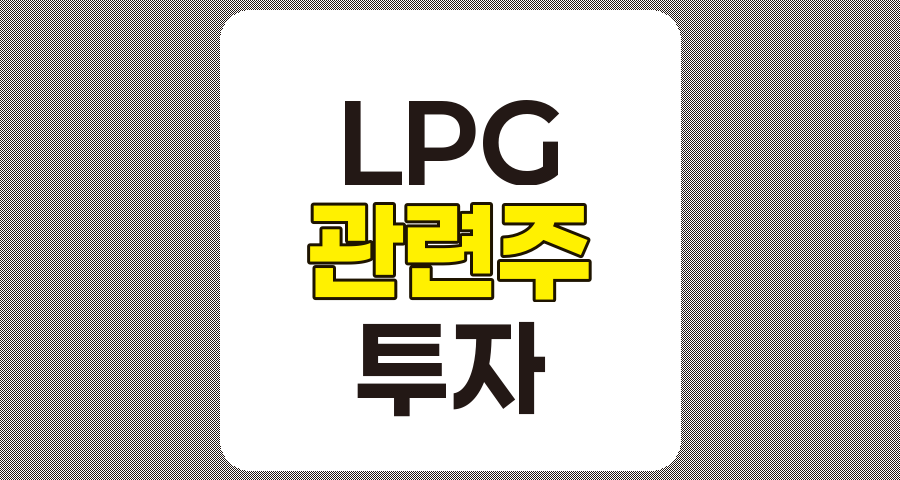 LPG 관련주 TOP 7, 흥구석유, 중앙에너비스, 대성산업, 극동유화, SK가스, E1, S-Oil 상세 분석