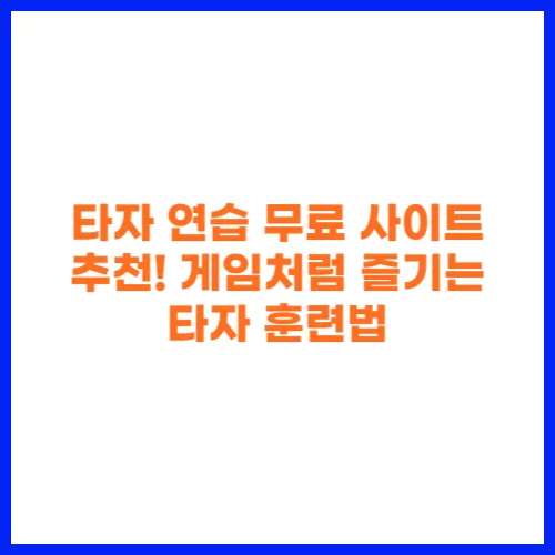 타자 연습 무료 사이트 추천! 게임처럼 즐기는 타자 훈련법