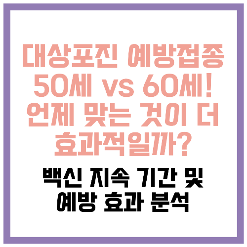 대상포진 예방접종 50세 vs 60세! 언제 맞는 것이 더 효과적일까 백신 지속 기간 및 예방 효과 분석 📌