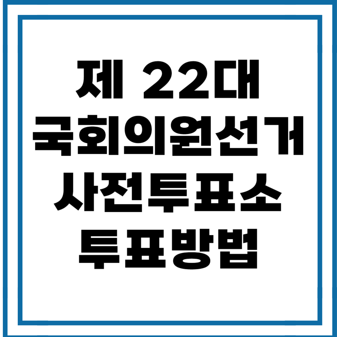 제 22대 국회의원선거 사전투표소 찾기 후보자 정책보기