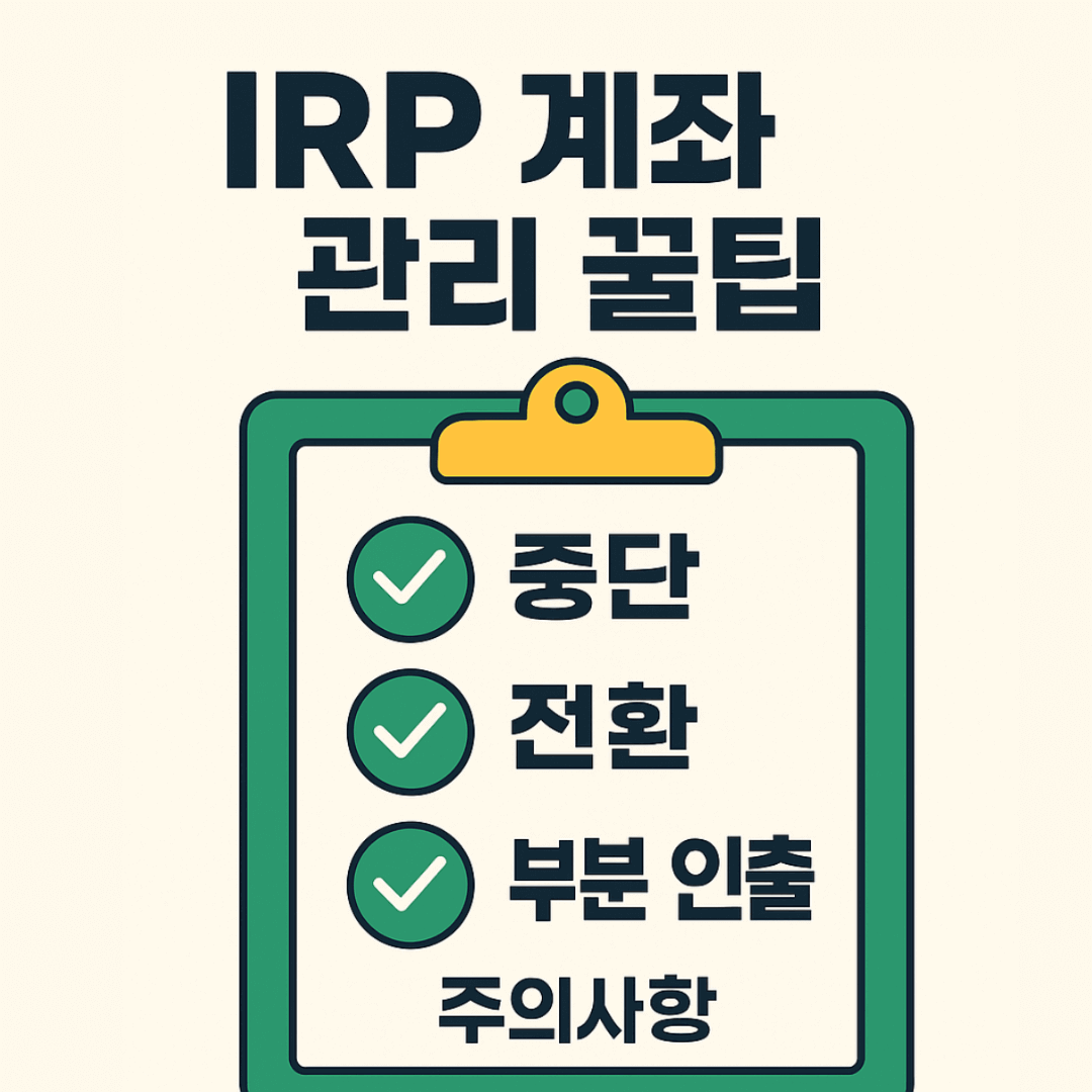 IRP 계좌 관리 꿀팁 – 중단, 전환, 부분 인출 시 주의사항 (2025 최신)