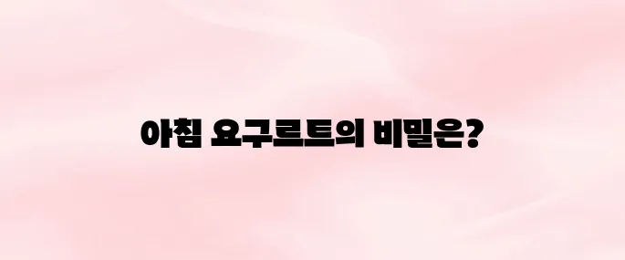 요구르트 효능과 부작용, 아침에 먹어도 괜찮을까?