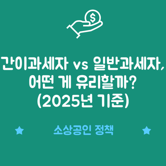간이과세자 vs 일반과세자, 어떤 게 유리할까? (2025년 기준)