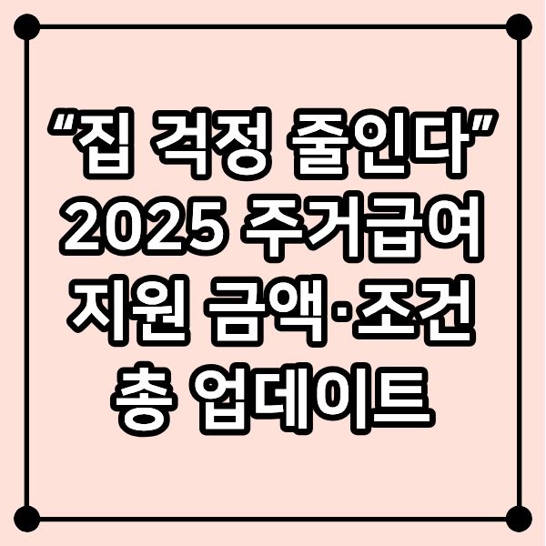 “집 걱정 줄인다” 2025 주거급여 지원 금액·조건 총 업데이트