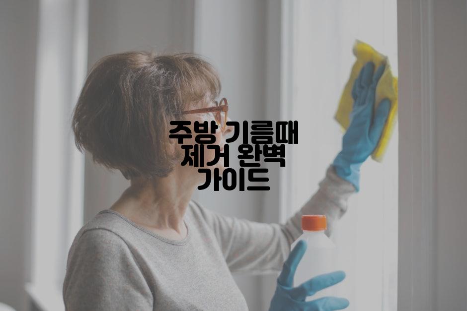 주방 기름때 제거 완벽 가이드